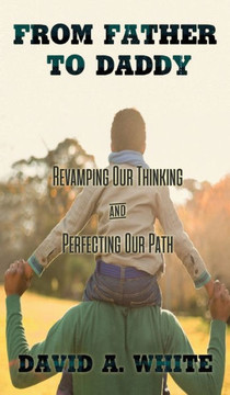 From Father To Daddy: Revamping Our Thinking And Perfecting Our Path