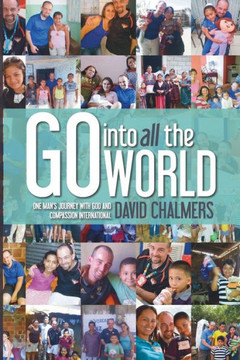 Go Into All The World: One Man's Journey With God And Compassion International