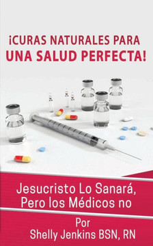 Curas Naturales Para Una Salud Pefecta: Jesucristo Lo Sanará, Pero los Médicos No (Spanish Edition)