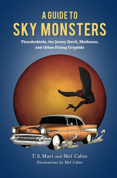 A Guide To Sky Monsters: Thunderbirds, The Jersey Devil, Mothman, And Other Flying Cryptids - 9781684352173