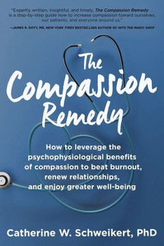 The Compassion Remedy: How To Leverage The Psychophysiology Of Compassion To Beat Burnout, Renew Relationships, And Enjoy Greater Well-Being - 9781955811378