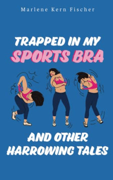 Trapped In My Sports Bra And Other Harrowing Tales
