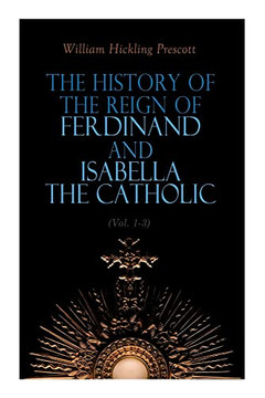 The History Of The Reign Of Ferdinand And Isabella The Catholic (Vol. 1-3): Complete Edition