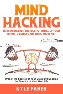 Mind Hacking : How To Unleash The Full Potential Of Your Brain To Achieve Anything You Want: Unlock The Secrets Of Your Brain And Become The Director Of Your Own Life