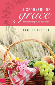 A Spoonful Of Grace: Mealtime Blessings In Bite-Sized Pieces