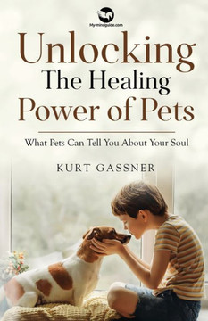 Unlocking The Healing Power Of Pets: What Pets Can Tell You About Your Soul