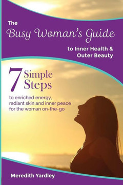 The Busy Woman's Guide To Inner Health And Outer Beauty (Busy Woman's Guides)