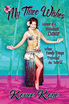 My Three Wishes: Memoir Of A Hawaiian Dancer Whose Family Troupe Traveled The World - 9781947893207