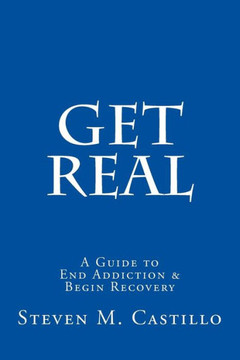 Get Real: A Guide to End Addiction & Begin Recovery