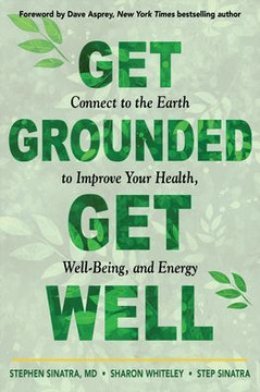 Get Grounded, Get Well: Connect To The Earth To Improve Your Health, Well-Being, And Energy