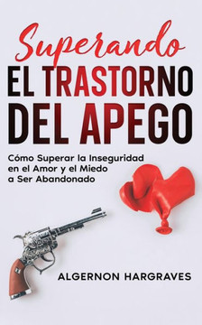 Superando El Trastorno Del Apego: C?mo Superar La Inseguridad En El Amor Y El Miedo A Ser Abandonado (Spanish Edition)