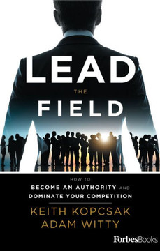 Lead The Field--Entrepreneurship: How To Become An Authority And Dominate Your Competition