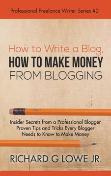 How to Write a Blog, How to Make Money from Blogging: Insider Secrets from a Professional Blogger Proven Tips and tricks Every Blogger Needs to Know to Make Money (Professional Freelance Writer) How to Write a Blog, How to Make Money from Blogging: Insider Secrets from a Professional Blogger Proven Tips and tricks Every Blogger Needs to Know to Make Money (Professional Freelance Writer)