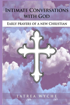 Intimate Conversations With God: Early Prayers of a New Christian (Latrea Wyche Russ)