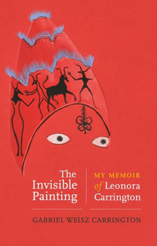 The Invisible Painting: My Memoir Of Leonora Carrington - 9781526169648