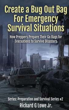 Create a Bug Out Bag for Emergency Survival Situations: How Preppers Prepare Their Go Bags for Evacuations to Survive Disasters (Preparation and Survival) Create a Bug Out Bag for Emergency Survival Situations: How Preppers Prepare Their Go Bags for Evacuations to Survive Disasters (Preparation and Survival)