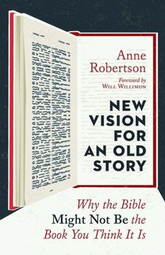New Vision For An Old Story: Why The Bible Might Not Be The Book You Think It Is