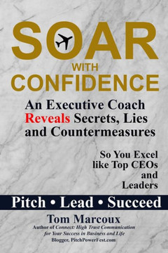 Soar With Confidence: An Executive Coach Reveals Secrets, Lies And Countermeasures So You Excel Like Top Ceos And Leaders ? Pitch, Lead, Succeed (Secrets To Elevate Your Confidence)