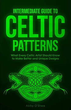 Intermediate Guide to Celtic Patterns : What Every Celtic Artist Should Know to Make Better and Unique Designs