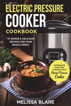 Electric Pressure Cooker Cookbook: 70 Simple & Delicious Recipes For Your Whole Family | Appreciate Your Time - Cooking With Electric Pressure Cooker