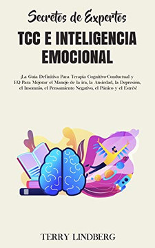 Secretos de Expertos - TCC e Inteligencia Emocional : ?La Gu?a Definitiva Para Terapia Cognitivo-Conductual y EQ Para Mejorar el Manejo de la ira, la Ansiedad, la Depresi?n, el Insomnio, el Pensamiento Negativo, el P?nico y el Estr?s! - 9781800761629