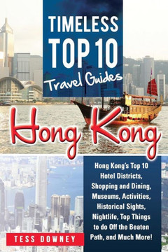 Hong Kong: Hong Kong?s Top 10 Hotel Districts, Shopping and Dining, Museums, Activities, Historical Sights, Nightlife, Top Things to do Off the Beaten Path, and Much More! Timeless Top 10 Travel Guide