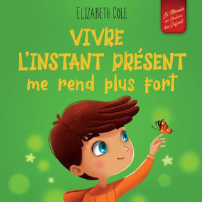 Vivre L'Instant Present Me Rend Plus Fort: Livre Pour Enfants, Pour Retrouver Le Calme, Rester Concentre Et Surmonter L'Anxiete (Le Monde Des emotions ... (World Of Kids Emotions) (French Edition) - 9781957457536