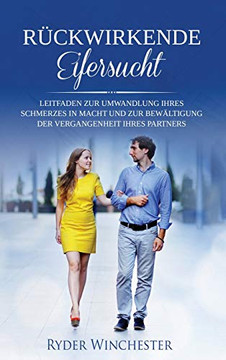 R?ckwirkende Eifersucht: Leitfaden Zur Umwandlung Ihres Schmerzes In Macht Und Zur Bew?ltigung Der Vergangenheit Ihres Partners (German Edition) - 9781953543479