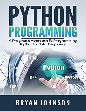Python Programming: A Pragmatic Approach To Programming Python for Total Beginners