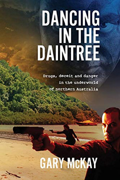 Dancing in the Daintree : Drugs, Deceit and Danger in the Underworld of Northern Australia