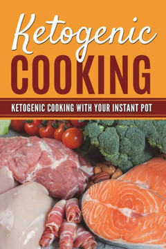 Ketogenic Cooking: Ketogenic Cooking With Your Instant Pot