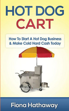 Hot Dog Cart: How To Start A Hot Dog Business & Make Cold Hard Cash Today Hot Dog Cart: How To Start A Hot Dog Business & Make Cold Hard Cash Today