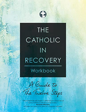The Catholic in Recovery Workbook: A Guide to the Twelve Steps The Catholic in Recovery Workbook: A Guide to the Twelve Steps