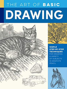 The Art of Basic Drawing: Simple step-by-step techniques for drawing a variety of subjects in graphite pencil (Collector???s Series)