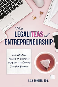 The Legaliteas Of Entrepreneurship: The Relentless Pursuit Of Excellence And Balance In Starting Your Own Business