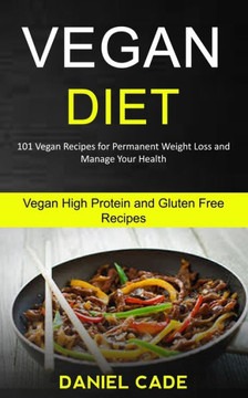 Vegan Diet : 101 Vegan Recipes For Permanent Weight Loss And Manage Your Health (Vegan High Protein And Gluten Free Recipes)