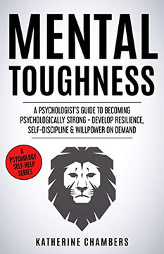 Mental Toughness: A Psychologist's Guide to Becoming Psychologically Strong - Develop Resilience, Self-Discipline & Willpower on Demand (Psychology Self-Help) Mental Toughness: A Psychologist's Guide to Becoming Psychologically Strong - Develop Resilience, Self-Discipline & Willpower on Demand (Psychology Self-Help)