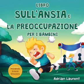 Libro Sull'Ansia E La Preoccupazione Per I Bambini: Libro Illustrato Calmante Per Bambini Su Come Parlare, Superare E Autoregolare La Preoccupazione, ... Provando Grandi Emozioni) (Italian Edition)