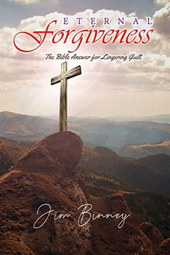 Eternal Forgiveness: The Bible's Answer for Lingering Guilt Eternal Forgiveness: The Bible's Answer for Lingering Guilt