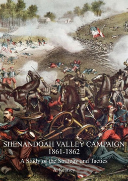 Shenandoah Valley Campaign 1861-1862 : A Study Of The Strategy And Tactics