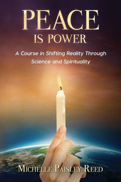 Peace Is Power: A Course In Shifting Reality Through Science And Spirituality