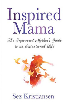 Inspired Mama: The Empowered Mother's Guide to an Intentional Life