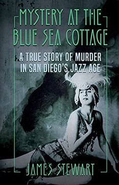 Mystery At The Blue Sea Cottage : A True Story of Murder in San Diego's Jazz Age Mystery At The Blue Sea Cottage : A True Story of Murder in San Diego's Jazz Age
