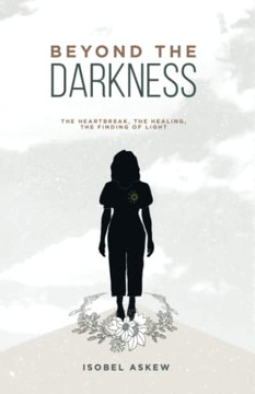 Beyond The Darkness : The Heartbreak, The Healing, The Finding Of Light