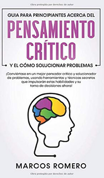 Guia Para Principiantes Acerca Del Pensamiento Cr?tico Y El C?mo Solucionar Problemas: ?Convi?rtase En Un Mejor Pensador Cr?tico Y Solucionador De ... Y Su Toma De Decisiones (Spanish Edition) - 9781800600928
