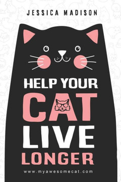Help Your Cat Live Longer: The Ultimate Guide to Life with Your Cat : Think Like a Cat: How to Raise a Well-Adjusted Cat-Not a Sour Puss.
