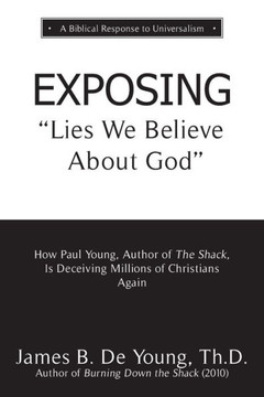 Exposing Lies We Believe About God: How The Author Of The Shack Is Deceiving Millions Of Christians Again