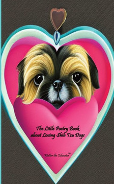 The Little Poetry Book About Loving Shih Tzu Dogs (The Little Poetry Dogs Book)