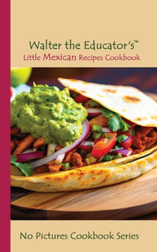 Walter The Educator's Little Mexican Recipes Cookbook (No Pictures Cookbook)