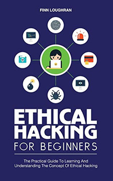 ETHICAL HACKING FOR BEGINNERS : The Practical Guide To Learning And Understanding The Concept Of Ethical Hacking